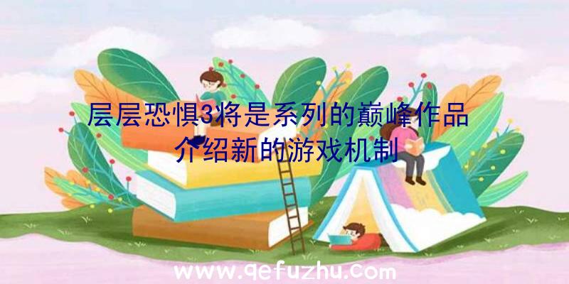 层层恐惧3将是系列的巅峰作品